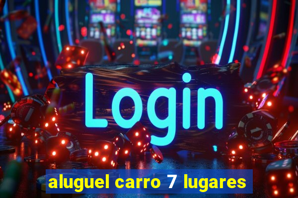 aluguel carro 7 lugares